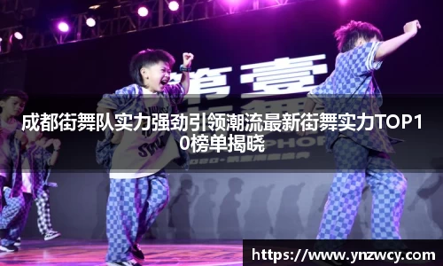 成都街舞队实力强劲引领潮流最新街舞实力TOP10榜单揭晓