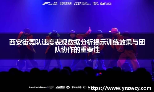 西安街舞队速度表现数据分析揭示训练效果与团队协作的重要性
