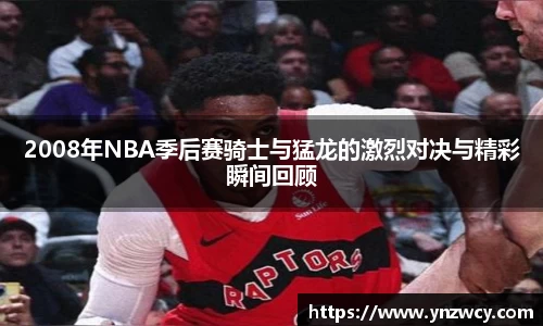 2008年NBA季后赛骑士与猛龙的激烈对决与精彩瞬间回顾