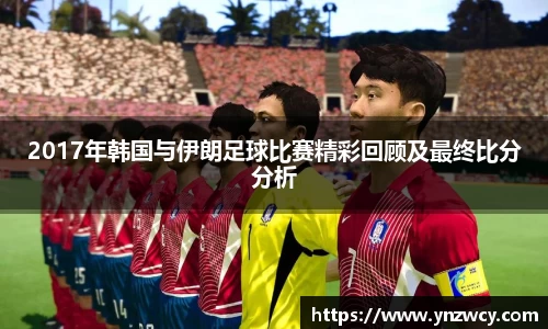2017年韩国与伊朗足球比赛精彩回顾及最终比分分析