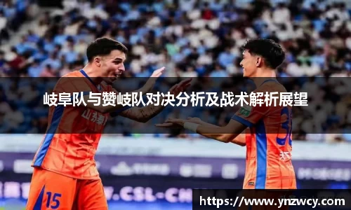 岐阜队与赞岐队对决分析及战术解析展望