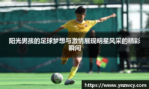 阳光男孩的足球梦想与激情展现明星风采的精彩瞬间